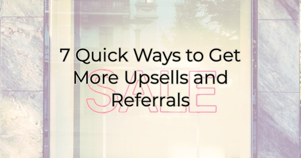 7 Quick Ways to Get More Upsells and Referrals