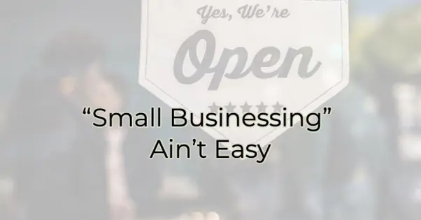“Small Businessing” Ain’t Easy 